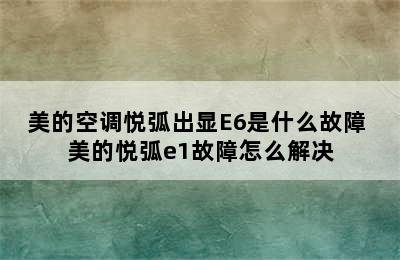 美的空调悦弧出显E6是什么故障 美的悦弧e1故障怎么解决